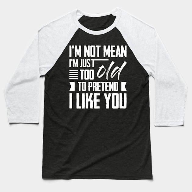 I'm Not Mean I'm Just Too Old To Pretend I Like You Baseball T-Shirt by celeryprint